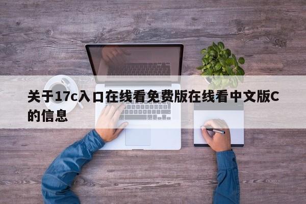 关于17c入口在线看免费版在线看中文版C的信息