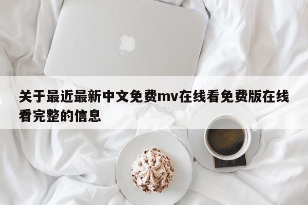 关于最近最新中文免费mv在线看免费版在线看完整的信息